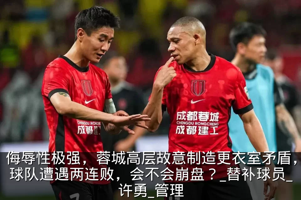 侮辱性极强，蓉城高层故意制造更衣室矛盾，球队遭遇两连败，会不会崩盘？_替补球员_许勇_管理